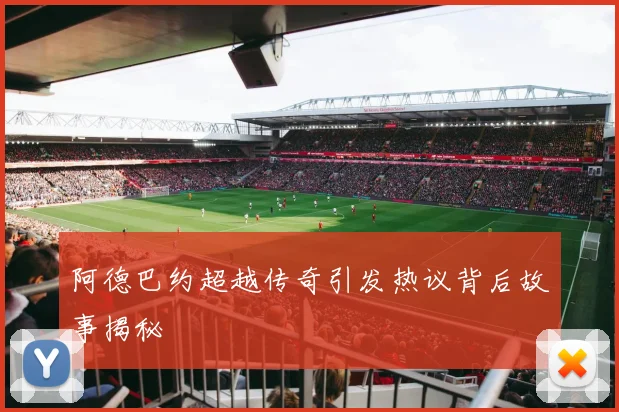 阿德巴约超越传奇引发热议背后故事揭秘
