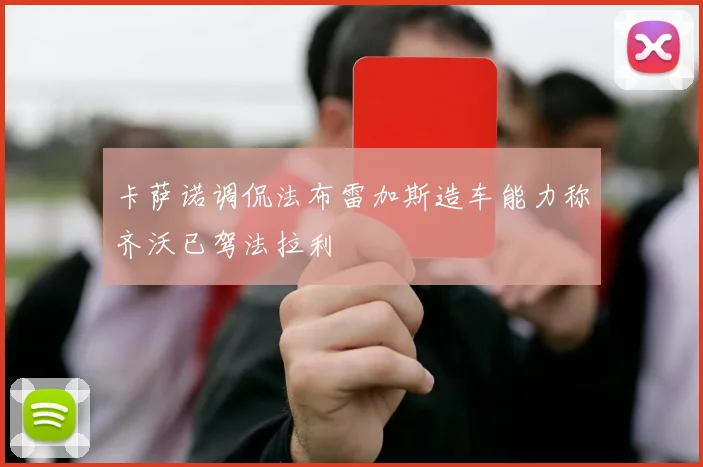 卡萨诺调侃法布雷加斯造车能力称齐沃已驾法拉利